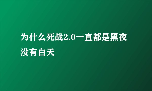 为什么死战2.0一直都是黑夜没有白天
