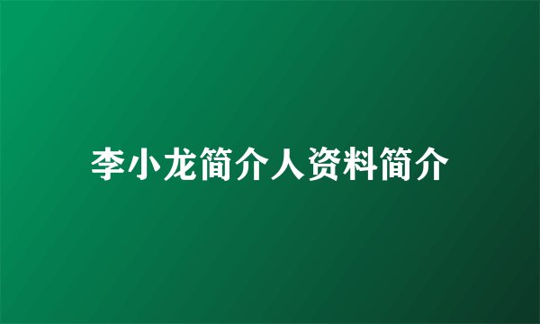 李小龙简介人资料简介