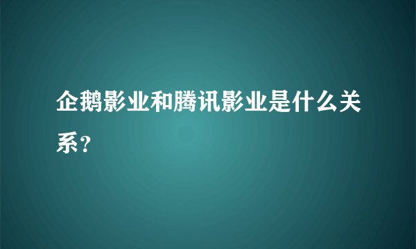 企鹅影业和腾讯影业是什么关系？