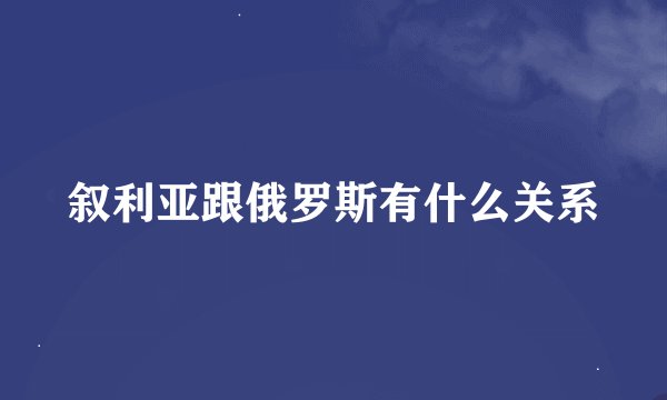 叙利亚跟俄罗斯有什么关系