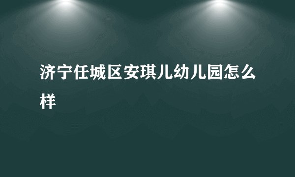 济宁任城区安琪儿幼儿园怎么样