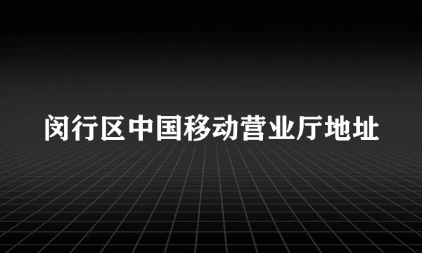 闵行区中国移动营业厅地址