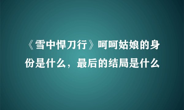 《雪中悍刀行》呵呵姑娘的身份是什么，最后的结局是什么