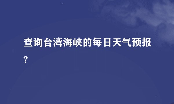 查询台湾海峡的每日天气预报?