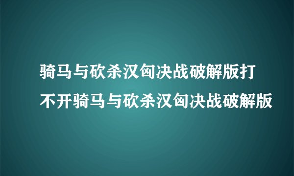 骑马与砍杀汉匈决战破解版打不开骑马与砍杀汉匈决战破解版