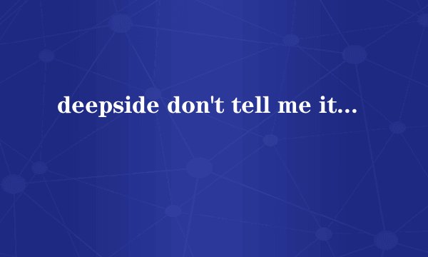 deepside don't tell me it's over的LRC