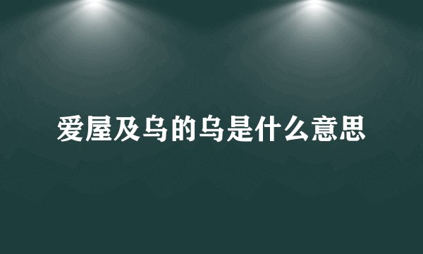 爱屋及乌的乌是什么意思