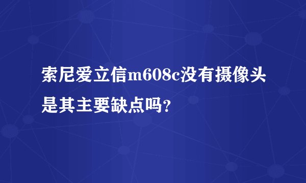 索尼爱立信m608c没有摄像头是其主要缺点吗？