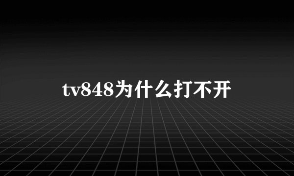 tv848为什么打不开