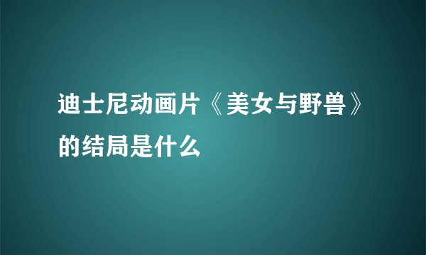迪士尼动画片《美女与野兽》的结局是什么