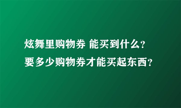 炫舞里购物券 能买到什么？要多少购物券才能买起东西？