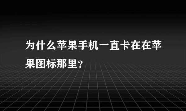 为什么苹果手机一直卡在在苹果图标那里？