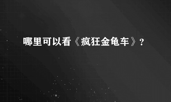 哪里可以看《疯狂金龟车》？