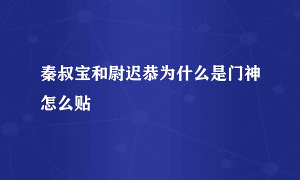 秦叔宝和尉迟恭为什么是门神怎么贴