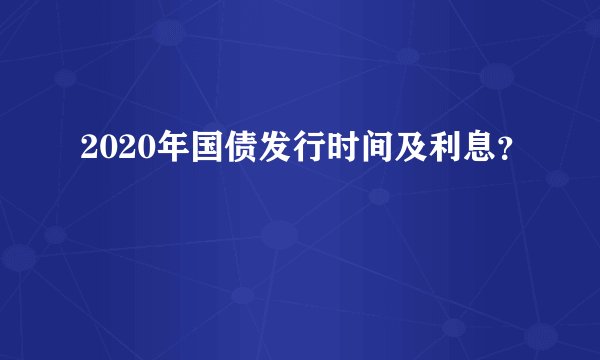 2020年国债发行时间及利息？
