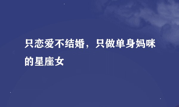 只恋爱不结婚，只做单身妈咪的星座女