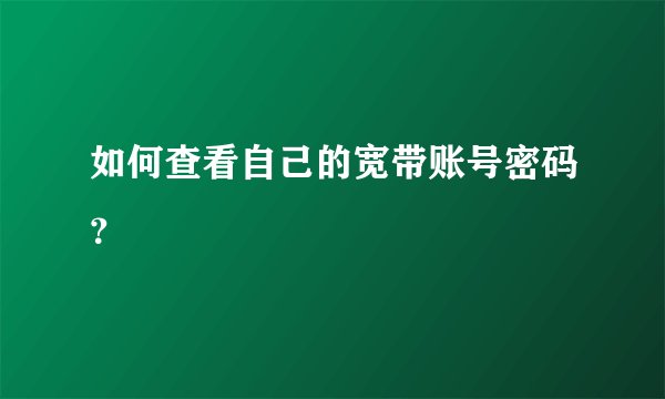 如何查看自己的宽带账号密码？