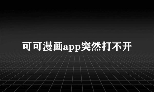 可可漫画app突然打不开