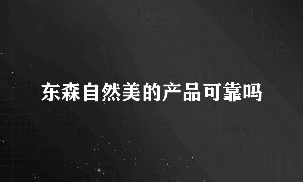 东森自然美的产品可靠吗