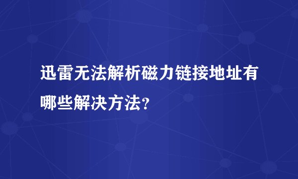 迅雷无法解析磁力链接地址有哪些解决方法？