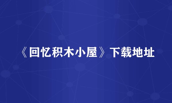 《回忆积木小屋》下载地址