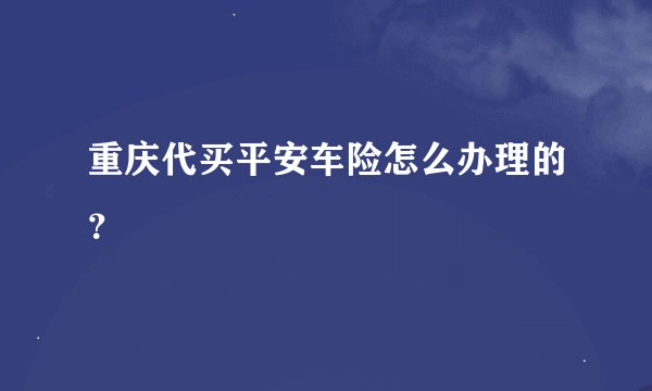 重庆代买平安车险怎么办理的？