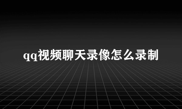 qq视频聊天录像怎么录制