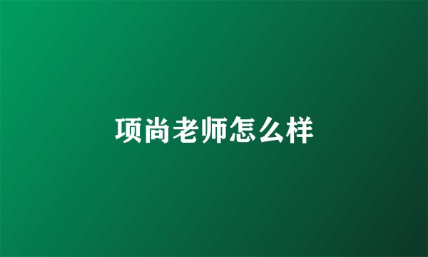 项尚老师怎么样