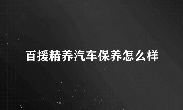 百援精养汽车保养怎么样