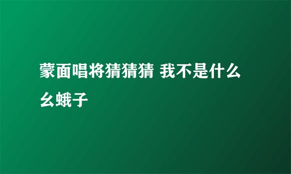 蒙面唱将猜猜猜 我不是什么幺蛾子