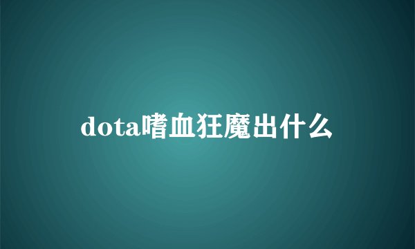 dota嗜血狂魔出什么