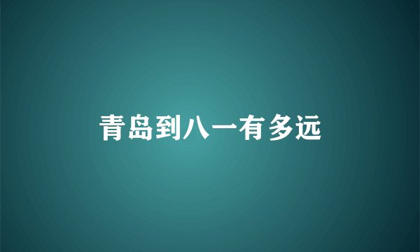 青岛到八一有多远