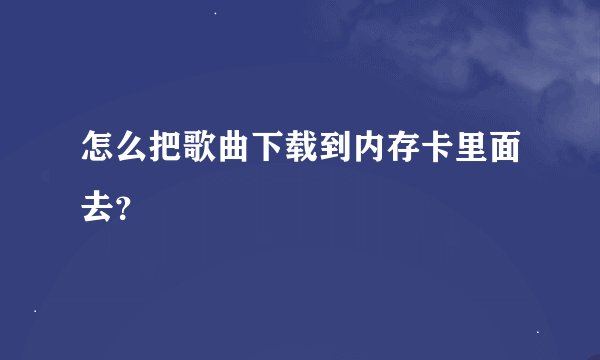 怎么把歌曲下载到内存卡里面去？