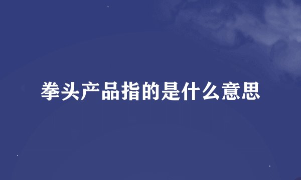 拳头产品指的是什么意思