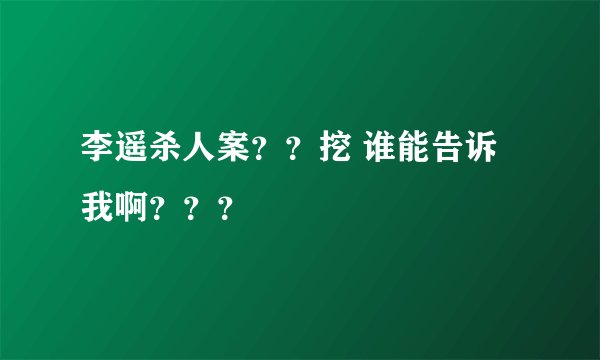 李遥杀人案？？挖 谁能告诉我啊？？？