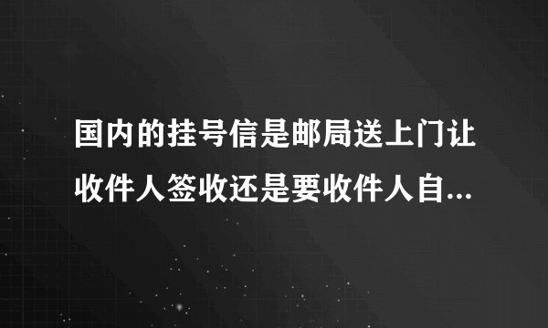 国内的挂号信是邮局送上门让收件人签收还是要收件人自己凭身份证邮局取？