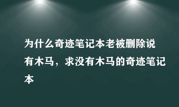 为什么奇迹笔记本老被删除说有木马，求没有木马的奇迹笔记本