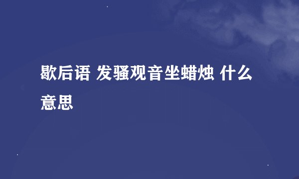 歇后语 发骚观音坐蜡烛 什么意思