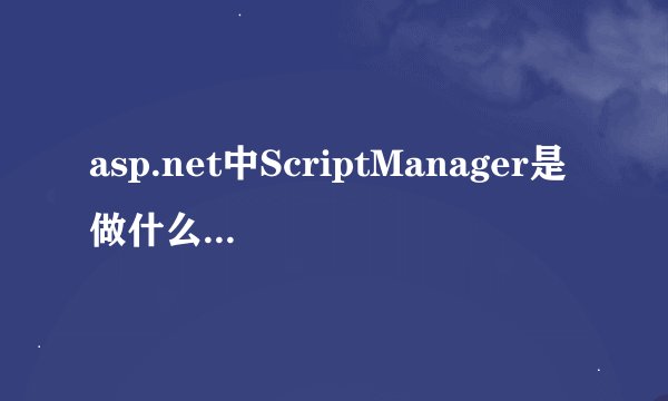 asp.net中ScriptManager是做什么用的??