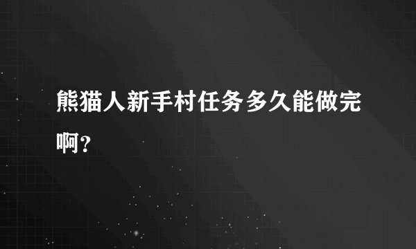 熊猫人新手村任务多久能做完啊？