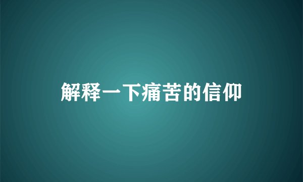 解释一下痛苦的信仰
