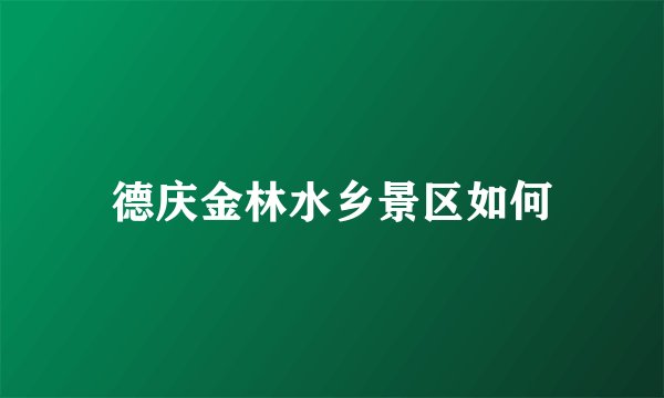 德庆金林水乡景区如何