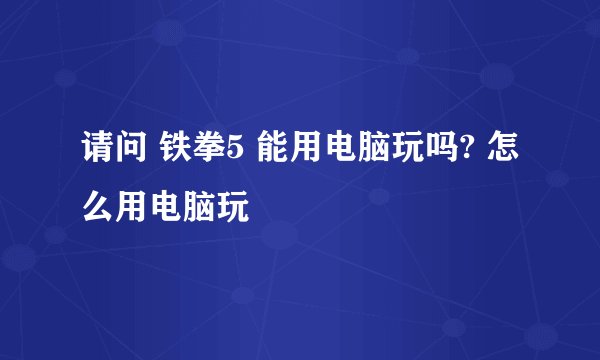 请问 铁拳5 能用电脑玩吗? 怎么用电脑玩