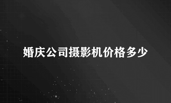 婚庆公司摄影机价格多少