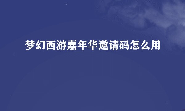 梦幻西游嘉年华邀请码怎么用