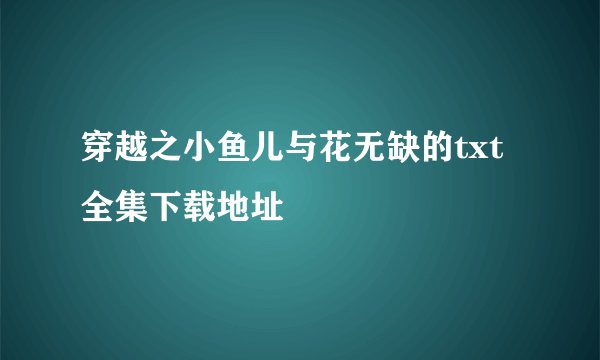 穿越之小鱼儿与花无缺的txt全集下载地址