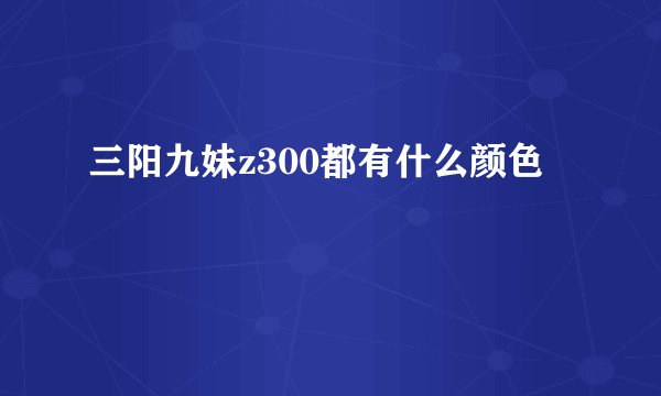 三阳九妹z300都有什么颜色