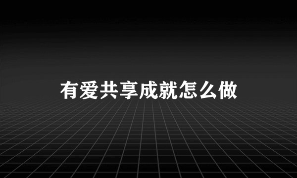 有爱共享成就怎么做