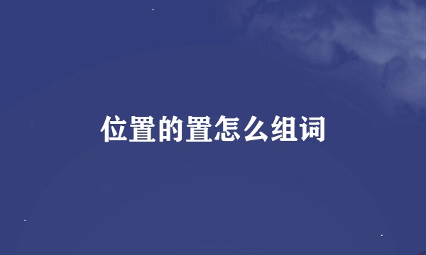 位置的置怎么组词