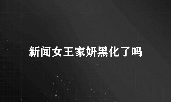 新闻女王家妍黑化了吗